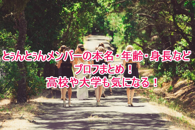 とぅんとぅんメンバーの本名 年齢 身長などプロフまとめ 高校や大学も気になる なんでもミュージアム