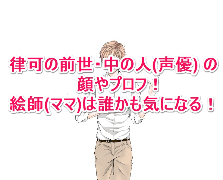 律可の前世 中の人 声優 の顔やプロフ 絵師 ママ は誰かも気になる なんでもミュージアム